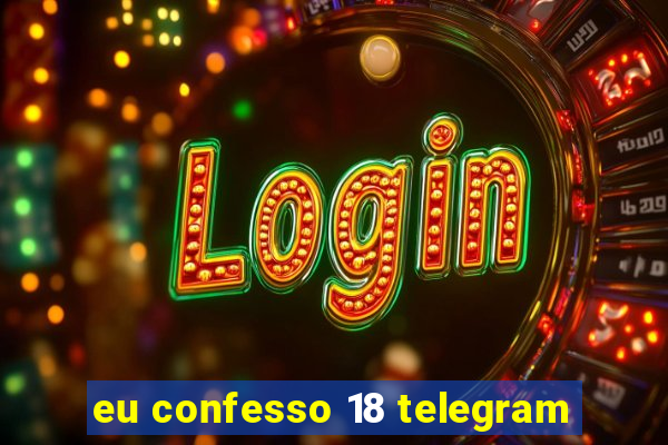 eu confesso 18 telegram